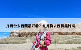 幾月份去西藏最好看？幾月份去西藏最好玩