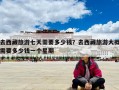 去西藏旅游七天需要多少錢？去西藏旅游大概需要多少錢一個星期