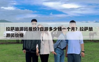 拉薩旅游團報價7日游多少錢一個月？拉薩旅游團價格