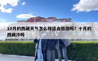 10月的西藏天氣怎么樣適合旅游嗎？十月的西藏冷嗎