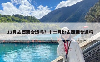 12月去西藏合適嗎？十二月份去西藏合適嗎