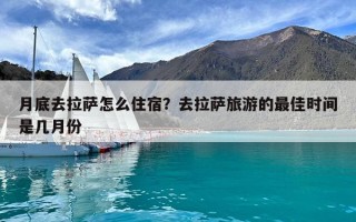 月底去拉薩怎么住宿？去拉薩旅游的最佳時間是幾月份