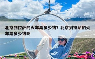 北京到拉薩的火車票多少錢？北京到拉薩的火車票多少錢啊