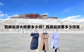 西藏旅游大概要多少錢？西藏旅游要多少預算