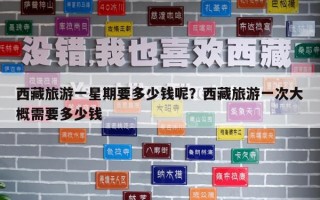 西藏旅游一星期要多少錢呢？西藏旅游一次大概需要多少錢