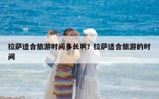 拉薩適合旅游時(shí)間多長(zhǎng)?。坷_適合旅游的時(shí)間