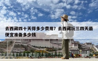 去西藏四十天得多少費用？去西藏玩三四天最便宜準備多少錢