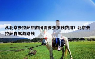 從北京去拉薩旅游團需要多少錢費用？北京去拉薩自駕游路線