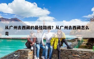 從廣州去西藏的最佳路線？從廣州去西藏怎么走
