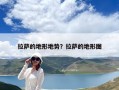 拉薩的地形地勢？拉薩的地形圖