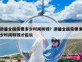 游遍全國需要多少時(shí)間和錢？游遍全國需要多少時(shí)間和錢才能玩