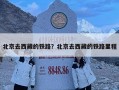 北京去西藏的鐵路？北京去西藏的鐵路里程