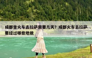 成都坐火車去拉薩需要幾天？成都火車去拉薩要經(jīng)過哪些地貌