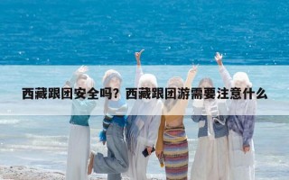 西藏跟團(tuán)安全嗎？西藏跟團(tuán)游需要注意什么