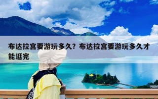 布達(dá)拉宮要游玩多久？布達(dá)拉宮要游玩多久才能逛完