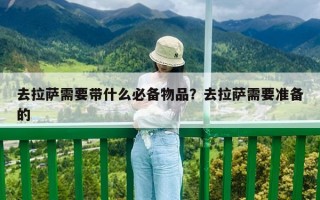 去拉薩需要帶什么必備物品？去拉薩需要準備的
