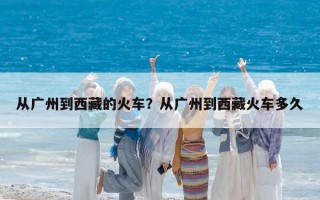 從廣州到西藏的火車？從廣州到西藏火車多久
