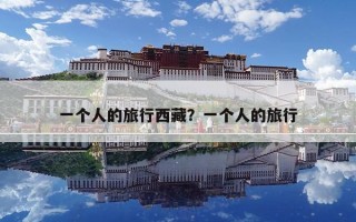 一個(gè)人的旅行西藏？一個(gè)人的旅行