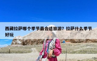 西藏拉薩哪個季節最合適旅游？拉薩什么季節好玩