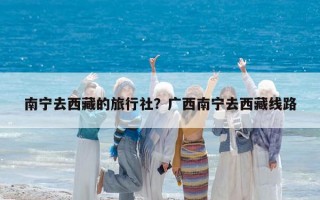 南寧去西藏的旅行社？廣西南寧去西藏線路