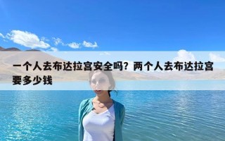 一個人去布達拉宮安全嗎？兩個人去布達拉宮要多少錢