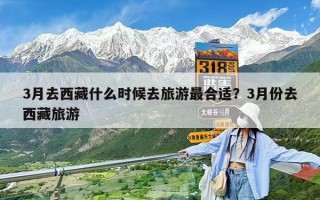 3月去西藏什么時候去旅游最合適？3月份去西藏旅游