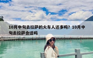 10月中旬去拉薩的火車人還多嗎？10月中旬去拉薩合適嗎
