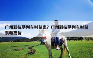 廣州到拉薩列車時(shí)刻表？廣州到拉薩列車時(shí)刻表和票價(jià)