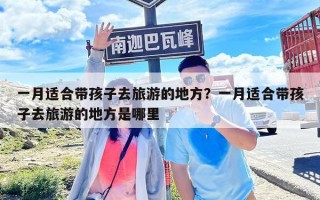 一月適合帶孩子去旅游的地方？一月適合帶孩子去旅游的地方是哪里