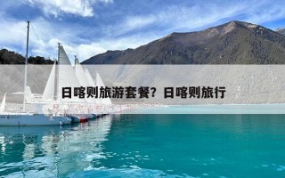 日喀則旅游套餐？日喀則旅行