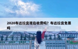 2020布達拉宮現在收費嗎？布達拉宮免票嗎