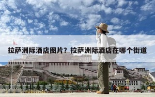 拉薩洲際酒店圖片？拉薩洲際酒店在哪個街道
