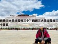 西藏三大圣湖是哪三個？西藏三大圣湖是哪三個美篇