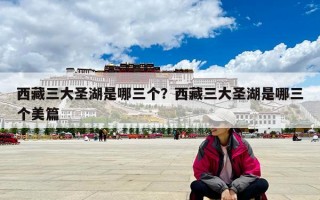 西藏三大圣湖是哪三個？西藏三大圣湖是哪三個美篇
