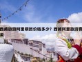 西藏旅游阿里跟團價格多少？西藏阿里旅游費用