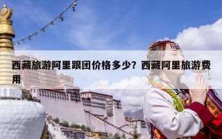 西藏旅游阿里跟團價格多少？西藏阿里旅游費用