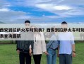 西安到拉薩火車時刻表？西安到拉薩火車時刻表查詢最新