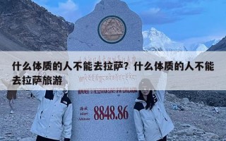 什么體質(zhì)的人不能去拉薩？什么體質(zhì)的人不能去拉薩旅游
