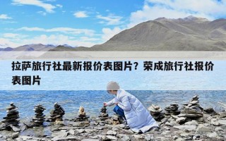 拉薩旅行社最新報價表圖片？榮成旅行社報價表圖片
