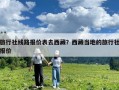 旅行社線路報價表去西藏？西藏當地的旅行社報價