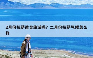 2月份拉薩適合旅游嗎？二月份拉薩氣候怎么樣