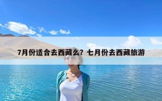 7月份適合去西藏么？七月份去西藏旅游
