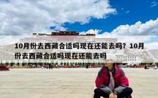 10月份去西藏合適嗎現在還能去嗎？10月份去西藏合適嗎現在還能去嗎