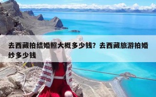 去西藏拍結婚照大概多少錢？去西藏旅游拍婚紗多少錢