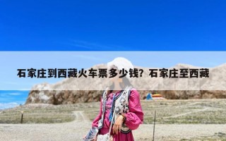 石家莊到西藏火車票多少錢？石家莊至西藏