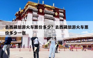 去西藏旅游火車票價多少？去西藏旅游火車票價多少一張