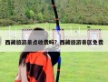 西藏旅游景點收費嗎？西藏旅游景區免費