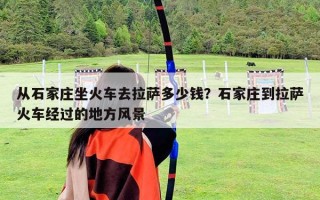 從石家莊坐火車去拉薩多少錢？石家莊到拉薩火車經過的地方風景