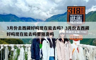 3月份去西藏好嗎現在能去嗎？3月份去西藏好嗎現在能去嗎要隔離嗎