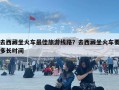 去西藏坐火車最佳旅游線路？去西藏坐火車要多長(zhǎng)時(shí)間